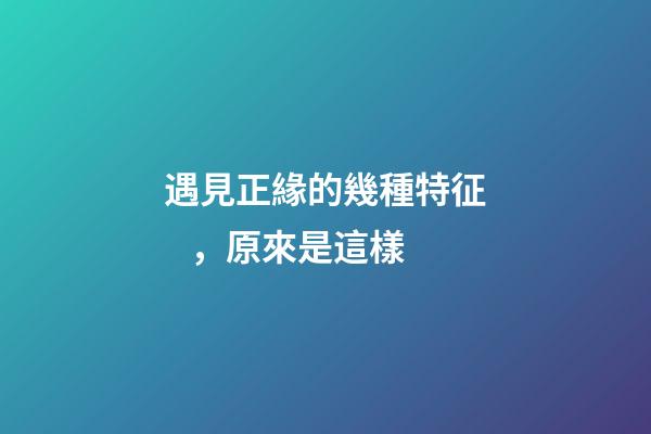 遇見正緣的幾種特征，原來是這樣